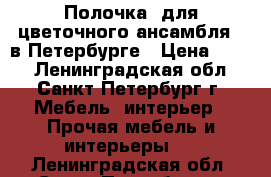 Полочка  для цветочного ансамбля   в Петербурге › Цена ­ 800 - Ленинградская обл., Санкт-Петербург г. Мебель, интерьер » Прочая мебель и интерьеры   . Ленинградская обл.,Санкт-Петербург г.